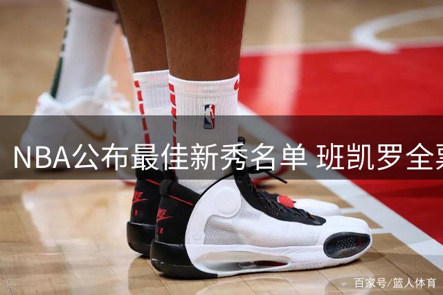 NBA公布最佳新秀名单 班凯罗全票领衔第一阵容